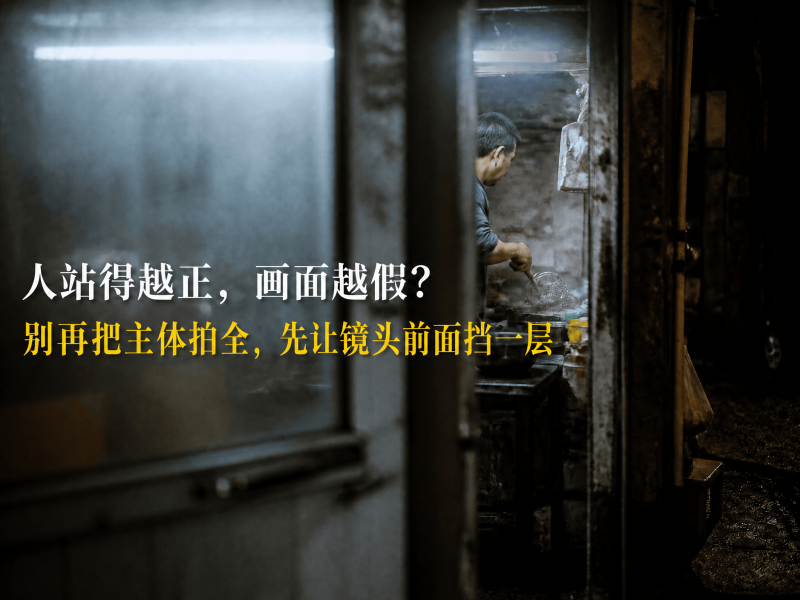 【三十八】人站得越正，画面越假？别再把主体拍全，先让镜头前面挡一层-元界深掘