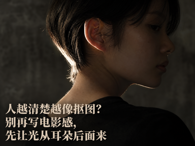 【五十九】人越清楚越像抠图？别再写电影感，先让光从耳朵后面来-元界深掘